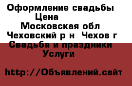 Оформление свадьбы › Цена ­ 2 000 - Московская обл., Чеховский р-н, Чехов г. Свадьба и праздники » Услуги   